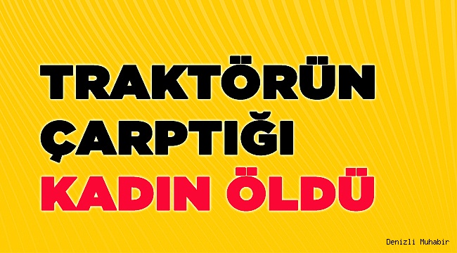 Denizli'de traktörün çarptığı kadın öldü