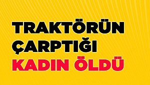 Denizli'de traktörün çarptığı kadın öldü