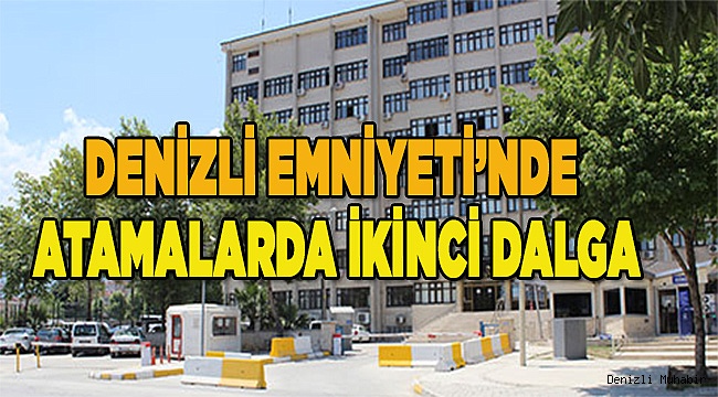 Denizli Emniyeti’nde atamalarda ikinci dalga