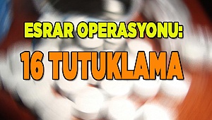ESRAR OPERASYONU: 16 TUTUKLAMA