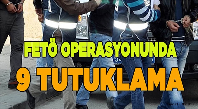 FETÖ OPERASYONUNDA 9 TUTUKLAMA