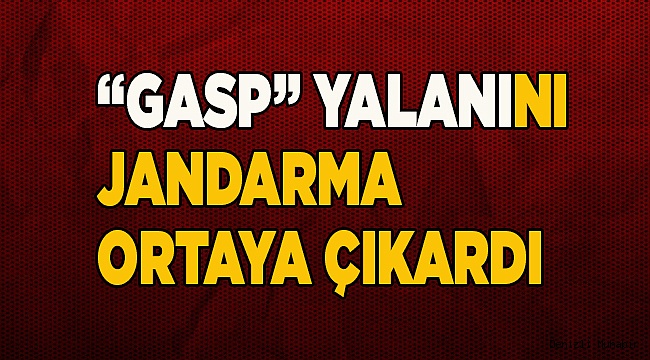 Jandarma "gasp" yalanını ortaya çıkardı