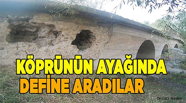 KÖPRÜNÜN AYAĞINDA BİLE DEFİNE ARADILAR