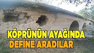 KÖPRÜNÜN AYAĞINDA BİLE DEFİNE ARADILAR