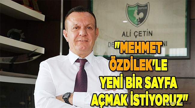 "Mehmet Özdilek'le yeni bir sayfa açmak istiyoruz"