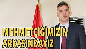 MEHMETÇİĞİMİZİN ARKASINDAYIZ
