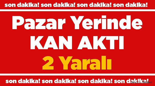 Pazar'da Bıçaklama! 2 Yaralı