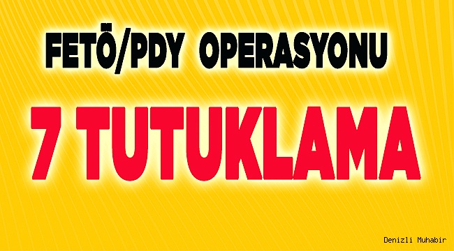7 KİŞİ TUTUKLANDI