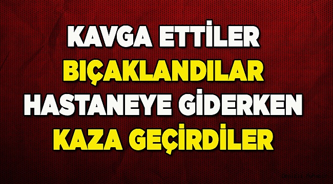 Denizli'de bıçaklanan 2 kişi hastaneye giderken kaza geçirdi