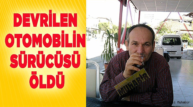Denizli'de devrilen otomobilin sürücüsü öldü