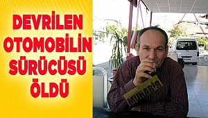 Denizli'de devrilen otomobilin sürücüsü öldü