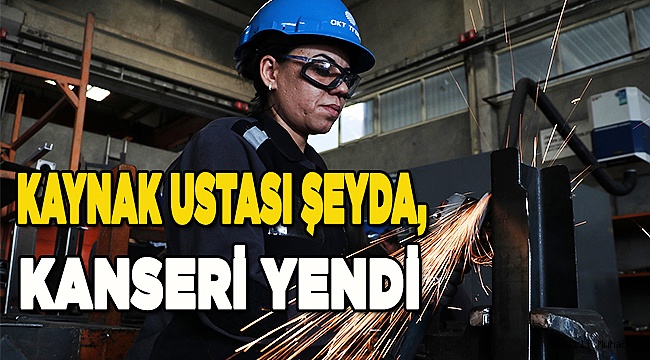 Kaynak ustası Şeyda, kanseri yendi
