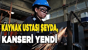 Kaynak ustası Şeyda, kanseri yendi