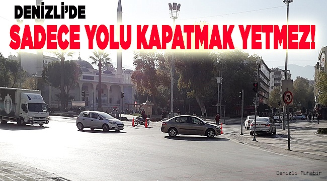 Sadece yolu kapatmak yetmez!