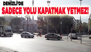 Sadece yolu kapatmak yetmez!