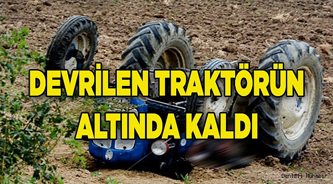 Tarla sürerken devrilen traktörün altında kaldı