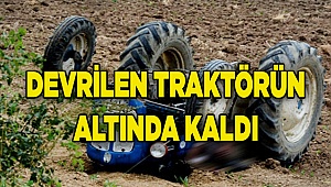 Tarla sürerken devrilen traktörün altında kaldı