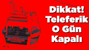 Teleferik O Gün Kapalı Olacak!
