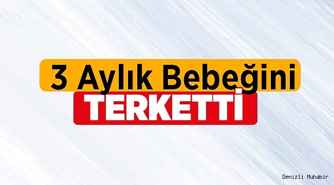 3 aylık bebeğini terketti