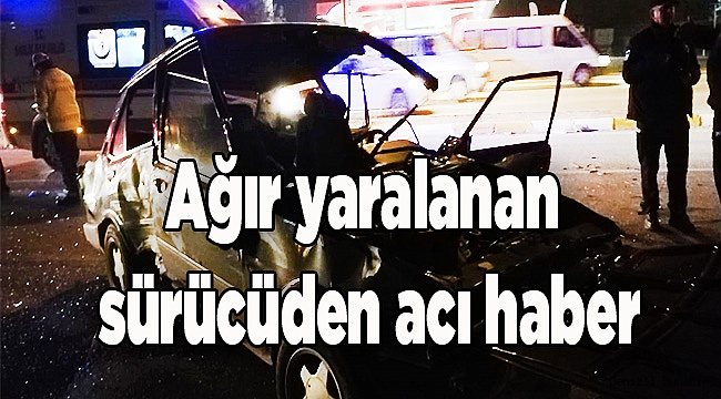 Ağır yaralanan sürücüden acı haber
