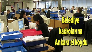Belediye kadrolarına Ankara el koydu