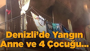Denizli'de Yangın Anne ve 4 Çocuk...