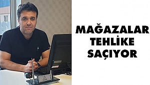 MAĞAZALAR TEHLİKE SAÇIYOR!