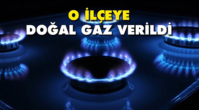 O ilçeye doğal gaz verilmeye başlandı
