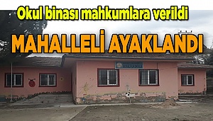Okul binası mahkumlara verildi mahalleli ayaklandı