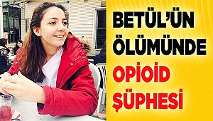 Betül'ün ölümünde opioid şüphesi