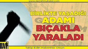 Birlikte yaşadığı adamı bıçakla yaraladı