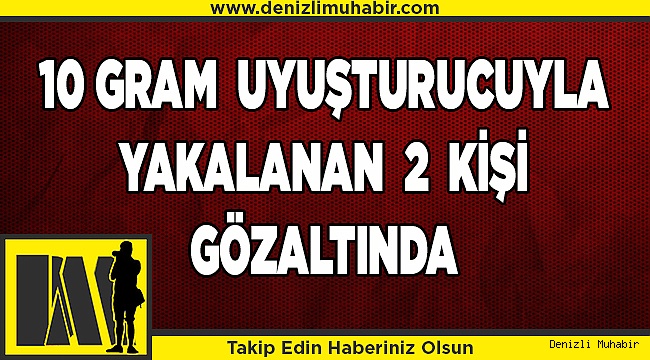 Denizli'de 10 gram uyuşturucuyla yakalanan kadın ile arkadaşı gözaltına alındı