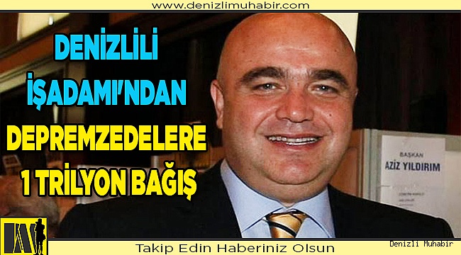 Denizlili işadamı'ndan depremzedelere 1 trilyon bağış