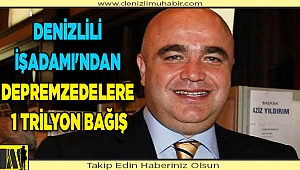 Denizlili işadamı'ndan depremzedelere 1 trilyon bağış