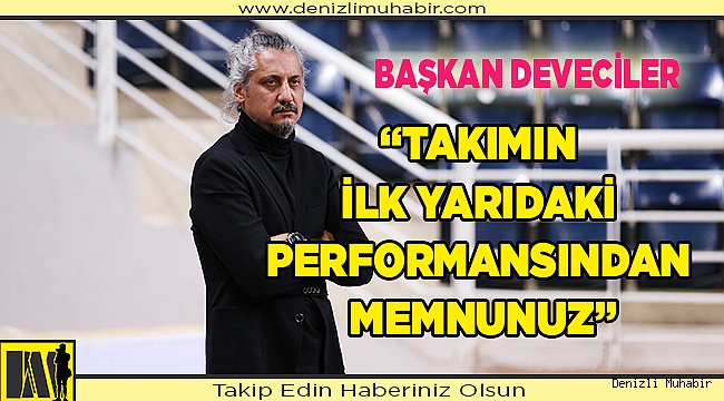 “TAKIMIN İLK YARIDAKİ PERFORMANSINDAN MEMNUNUZ”
