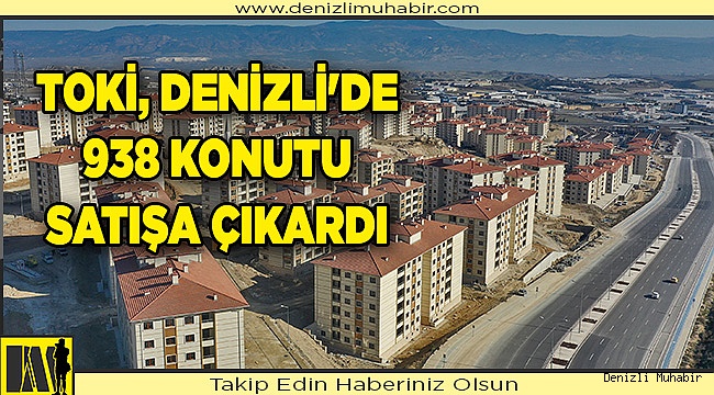 TOKİ, DENİZLİ'DE 938 KONUTU SATIŞA ÇIKARDI