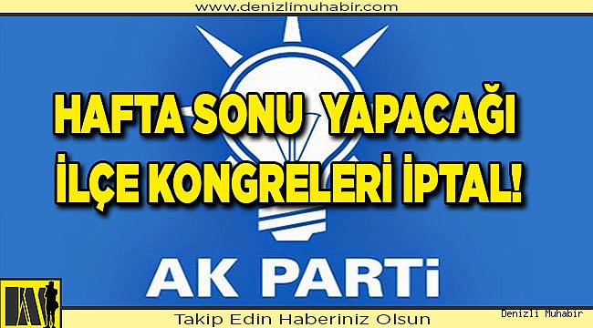 Ak Parti'nin hafta sonu  yapacağı ilçe kongreleri iptal!