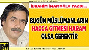 BUGÜN MÜSLÜMANLARIN HACCA  GİTMESİ HARAM OLSA GEREKTİR