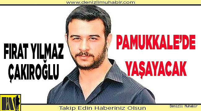 ÇAKIROĞLU’NUN ADI PAMUKKALE’DE YAŞAYACAK