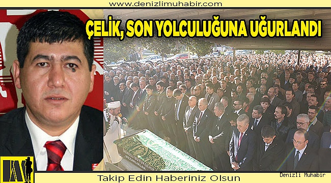 ÇELİK, SON YOLCULUĞUNA UĞURLANDI