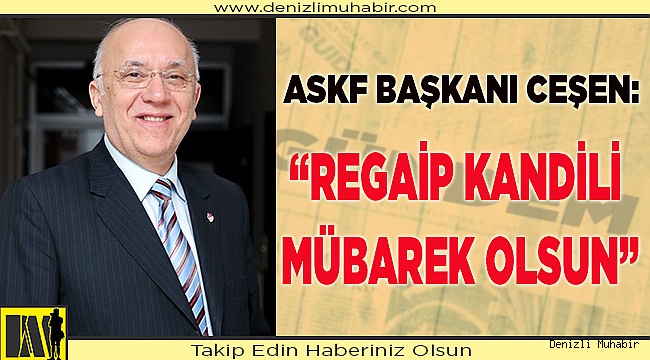 CEŞEN: “REGAİP KANDİLİ MÜBAREK OLSUN”