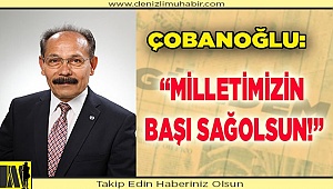 ÇOBANOĞLU: "MİLLETİMİZİN BAŞI SAĞOLSUN!"