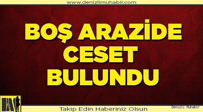 Denizli’de boş arazide erkek cesedi bulundu