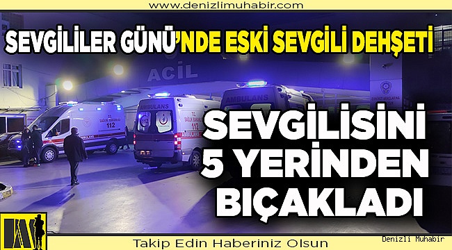 Denizli'de eski sevgilisi tarafından 5 yerinden bıçaklanan kadın ağır yaralandı