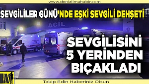 Denizli'de eski sevgilisi tarafından 5 yerinden bıçaklanan kadın ağır yaralandı