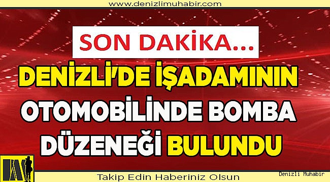 Denizli'de iş insanının otomobilinde bomba düzeneği bulundu
