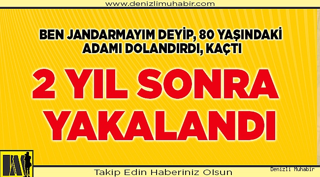 Denizli'de kendisini jandarma olarak tanıtıp dolandırıcılık yapıp kaçan kişi 2 yıl sonra yakalandı