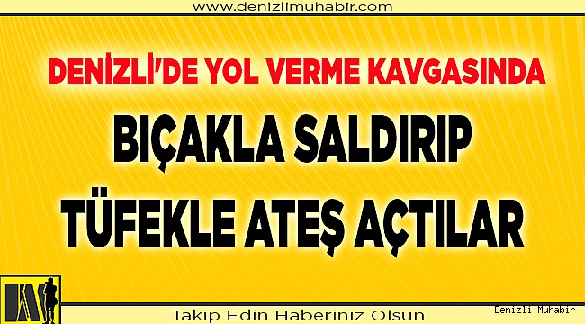 Denizli'de yol verme kavgasında bıçakla saldırıp tüfekle ateş açtılar