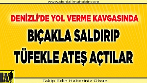Denizli'de yol verme kavgasında bıçakla saldırıp tüfekle ateş açtılar