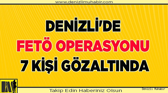 Denizli'deki FETÖ operasyonunda 7 kişi yakalandı
